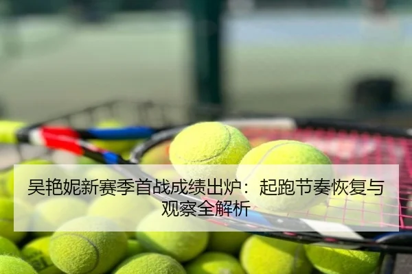 吴艳妮新赛季首战成绩出炉：起跑节奏恢复与观察全解析