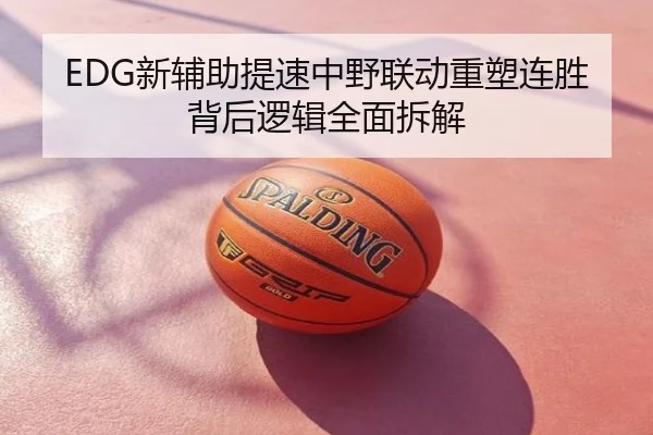 EDG新辅助提速中野联动重塑连胜背后逻辑全面拆解