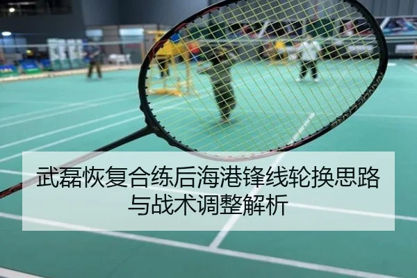 武磊恢复合练后海港锋线轮换思路与战术调整解析